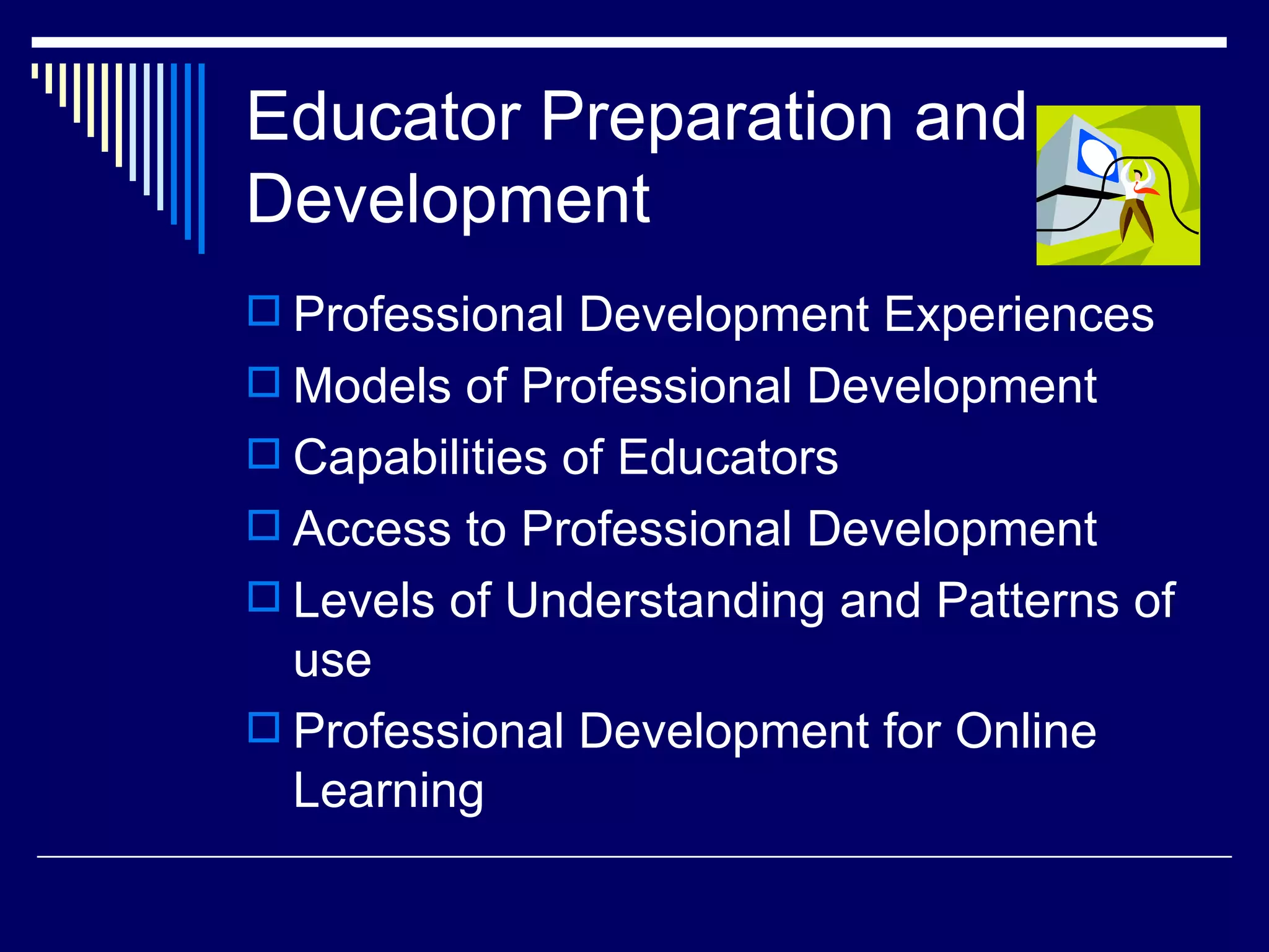 Educator Preparation and Development Professional Development Experiences Models of Professional Development Capabilities of Educators Access to Professional Development Levels of Understanding and Patterns of use Professional Development for Online Learning 