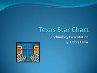 Texas Star Chart Technology Presentation By: Debra Davis 