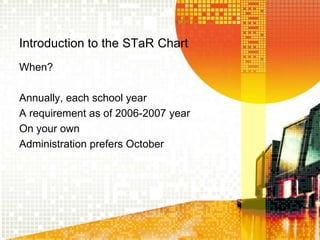 Introduction to the STaR ChartWhen?Annually, each school yearA requirement as of 2006-2007 yearOn your ownAdministration prefers October 