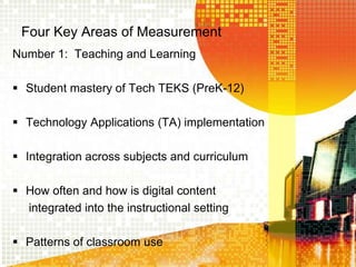 Four Key Areas of MeasurementNumber 1:  Teaching and LearningStudent mastery of Tech TEKS (PreK-12)