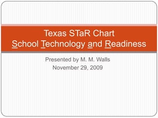 Presented by M. M. Walls November 29, 2009 Texas STaR ChartSchool Technology and Readiness 
