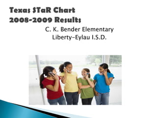 C. K. Bender Elementary Liberty-Eylau I.S.D. Texas STaR Chart2008-2009 Results 