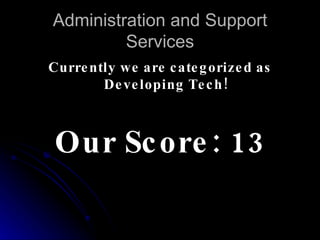 Administration and Support Services Currently we are categorized as Developing Tech! Our Score: 13 
