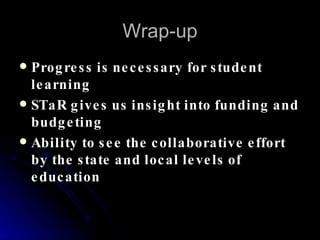 Wrap-up Progress is necessary for student learning STaR gives us insight into funding and budgeting Ability to see the collaborative effort by the state and local levels of education 