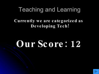 Teaching and Learning Currently we are categorized as Developing Tech!  Our Score: 12 