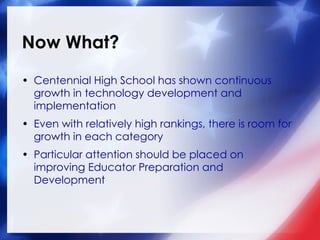 Now What? <ul><li>Centennial High School has shown continuous growth in technology development and implementation </li></u...