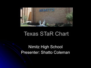 Texas STaR Chart Nimitz High School Presenter: Shatto Coleman 