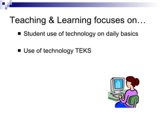 Teaching & Learning focuses on… Student use of technology on daily basics Use of technology TEKS 