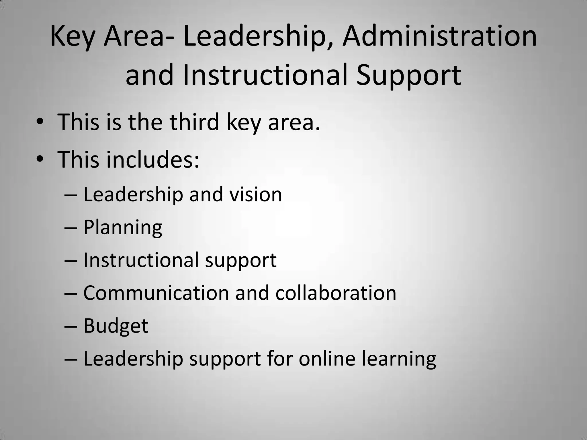 Key Area- Leadership, Administration and Instructional SupportThis is the third key area.This includes:Leadership and visionPlanningInstructional supportCommunication and collaborationBudgetLeadership support for online learning