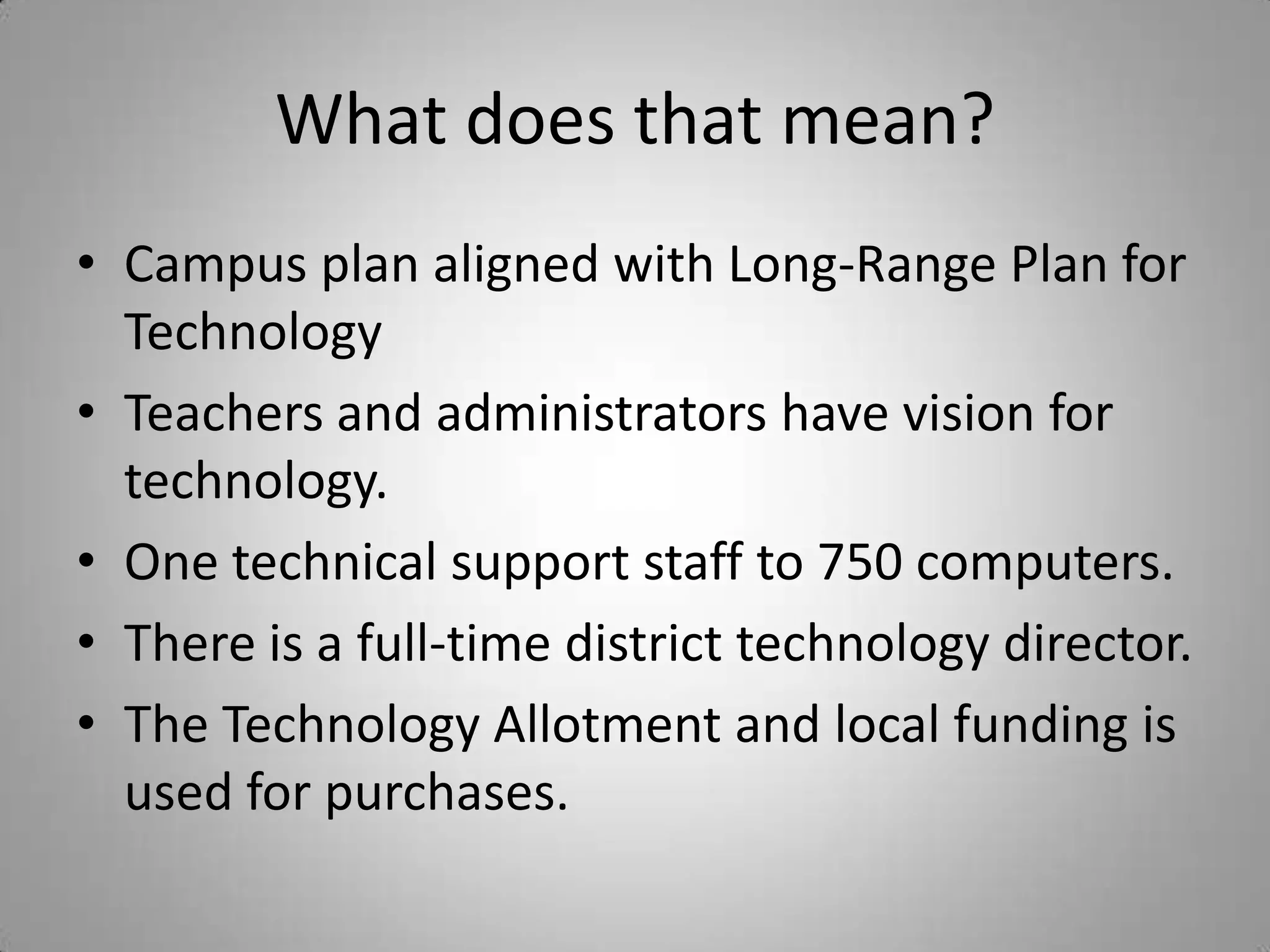What does that mean?Campus plan aligned with Long-Range Plan for TechnologyTeachers and administrators have vision for technology.One technical support staff to 750 computers.There is a full-time district technology director.The Technology Allotment and local funding is used for purchases.