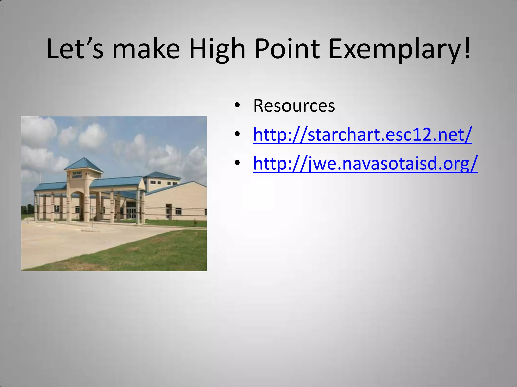 Let’s make High Point Exemplary!Resourceshttp://starchart.esc12.net/http://jwe.navasotaisd.org/