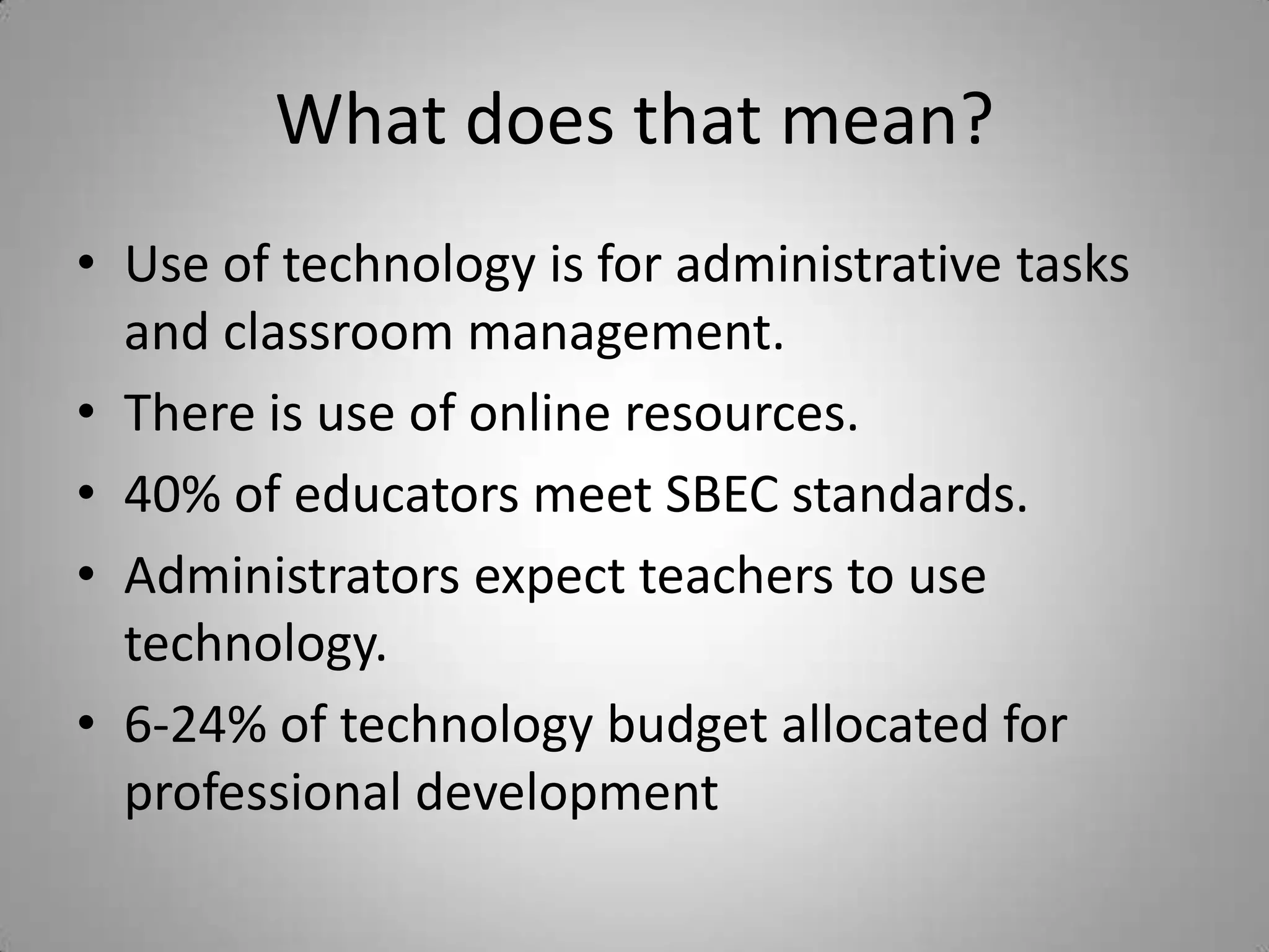 What does that mean?Use of technology is for administrative tasks and classroom management.There is use of online resources.40% of educators meet SBEC standards.Administrators expect teachers to use technology.6-24% of technology budget allocated for professional development