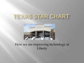 Texas STaR Chart How we are improving technology at Liberty 