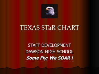 TEXAS STaR CHART STAFF DEVELOPMENT DAWSON HIGH SCHOOL Some Fly; We SOAR ! 