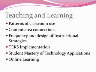 Teaching and LearningPatterns of classroom useContent area connectionsFrequency and design of Instructional StrategiesTEKS ImplementationStudent Mastery of Technology ApplicationsOnline Learning