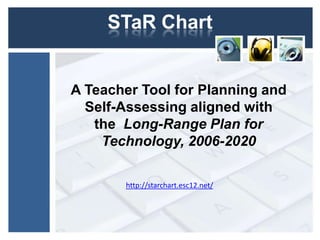 STaR ChartA Teacher Tool for Planning and Self-Assessing aligned with the  Long-Range Plan for Technology, 2006-2020http://starchart.esc12.net/