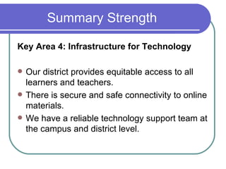 Summary Strength  <ul><li>Key Area 4: Infrastructure for Technology </li></ul><ul><li>Our district provides equitable acce...