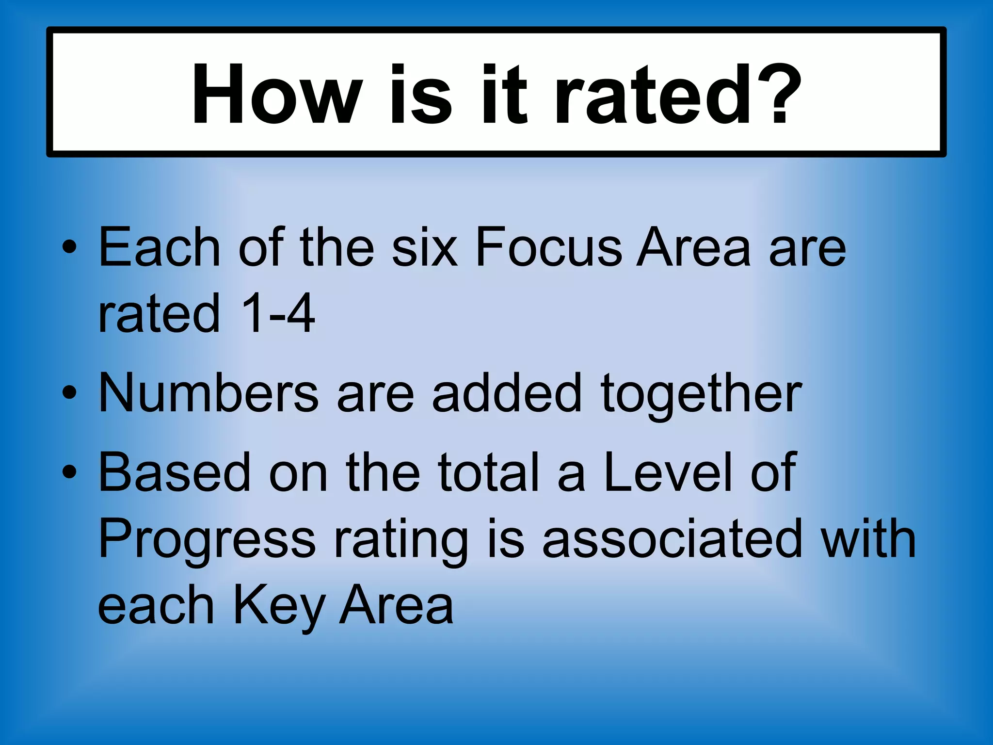 How is it rated?
• Each of the six Focus Area are
  rated 1-4
• Numbers are added together
• Based on the total a Level of
  Progress rating is associated with
  each Key Area
 