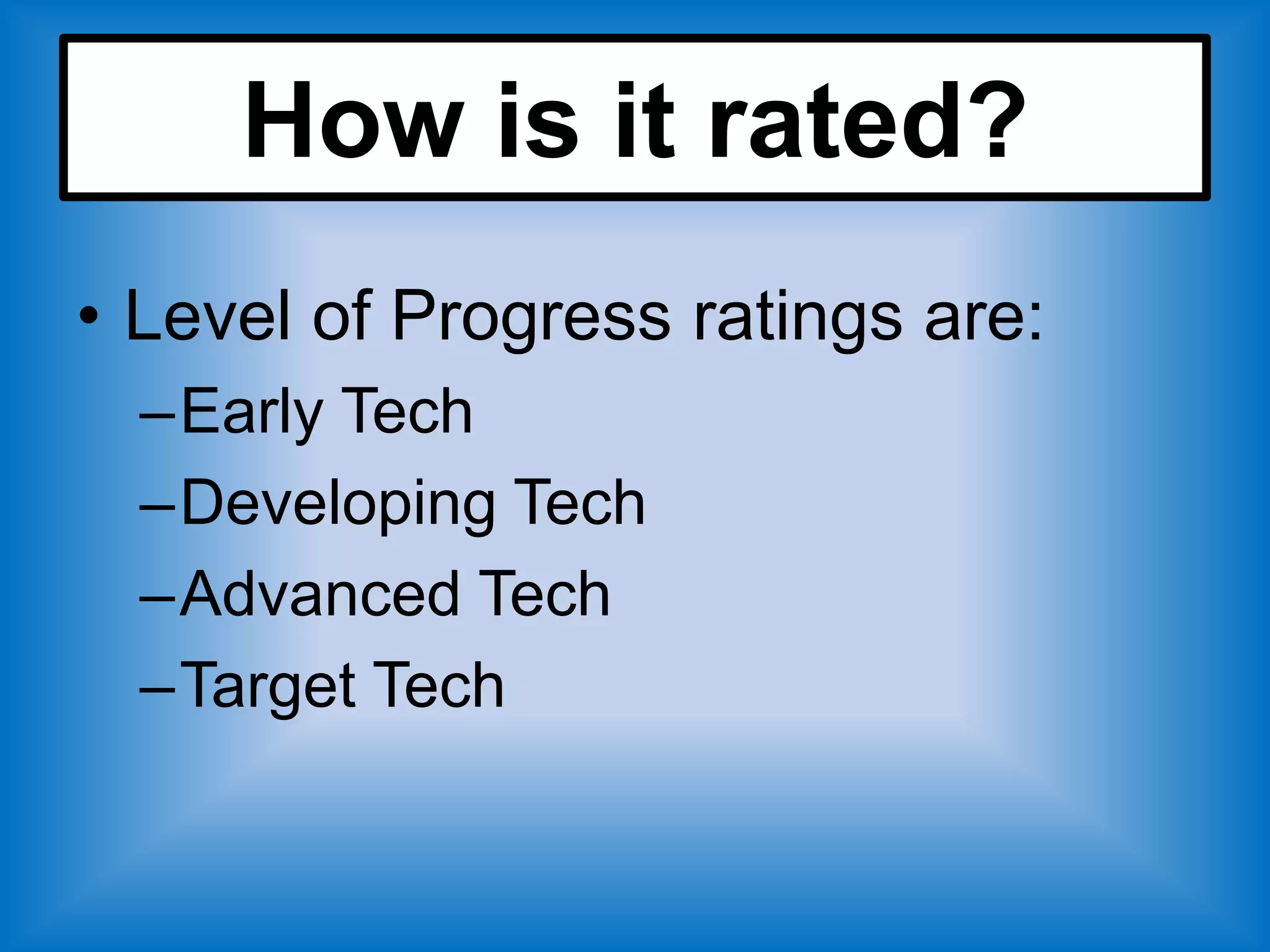 How is it rated?
• Level of Progress ratings are:
  –Early Tech
  –Developing Tech
  –Advanced Tech
  –Target Tech
 