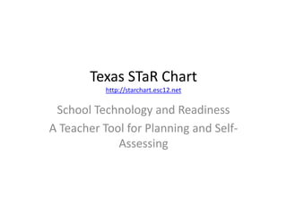 Texas STaR Chart
           http://starchart.esc12.net

 School Technology and Readiness
A Teacher Tool for Planning and Self-
             Assessing
 