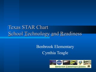 Texas STAR Chart S chool  T echnology  a nd  R eadiness Benbrook Elementary Cynthia Teagle 