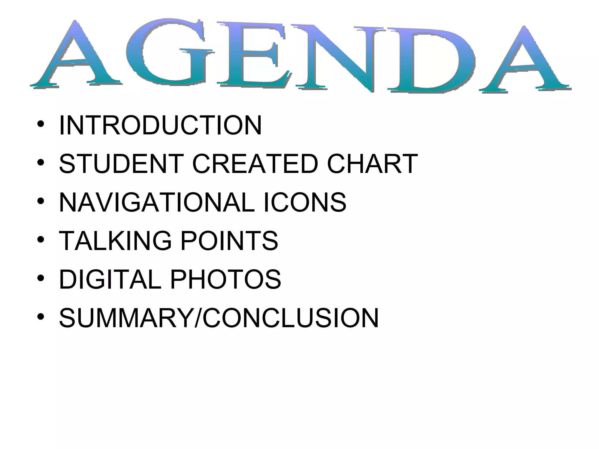 INTRODUCTION STUDENT CREATED CHART NAVIGATIONAL ICONS TALKING POINTS DIGITAL PHOTOS SUMMARY/CONCLUSION AGENDA 