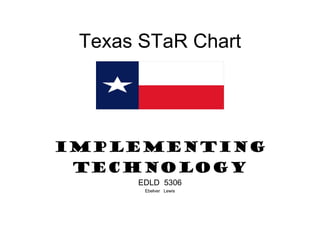 Texas STaR Chart IMPLEMENTING TECHNOLOGY EDLD  5306 Ebelver  Lewis 