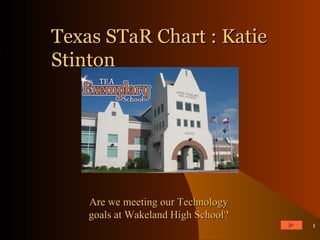 Texas STaR Chart : Katie Stinton Katie Stinton ,[object Object],Are we meeting our Technology goals at Wakeland High School? 