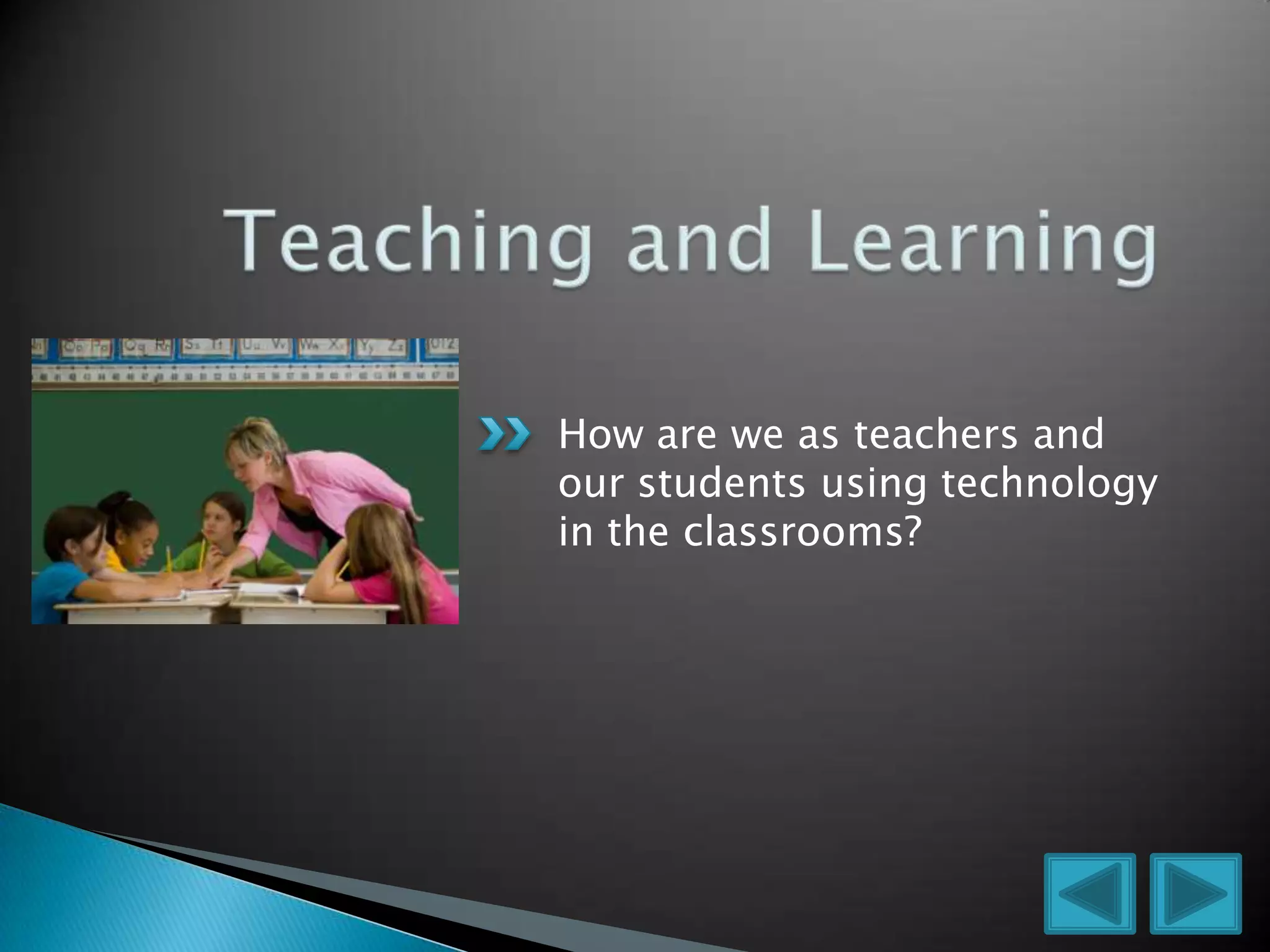 How are we as teachers and
our students using technology
in the classrooms?
 