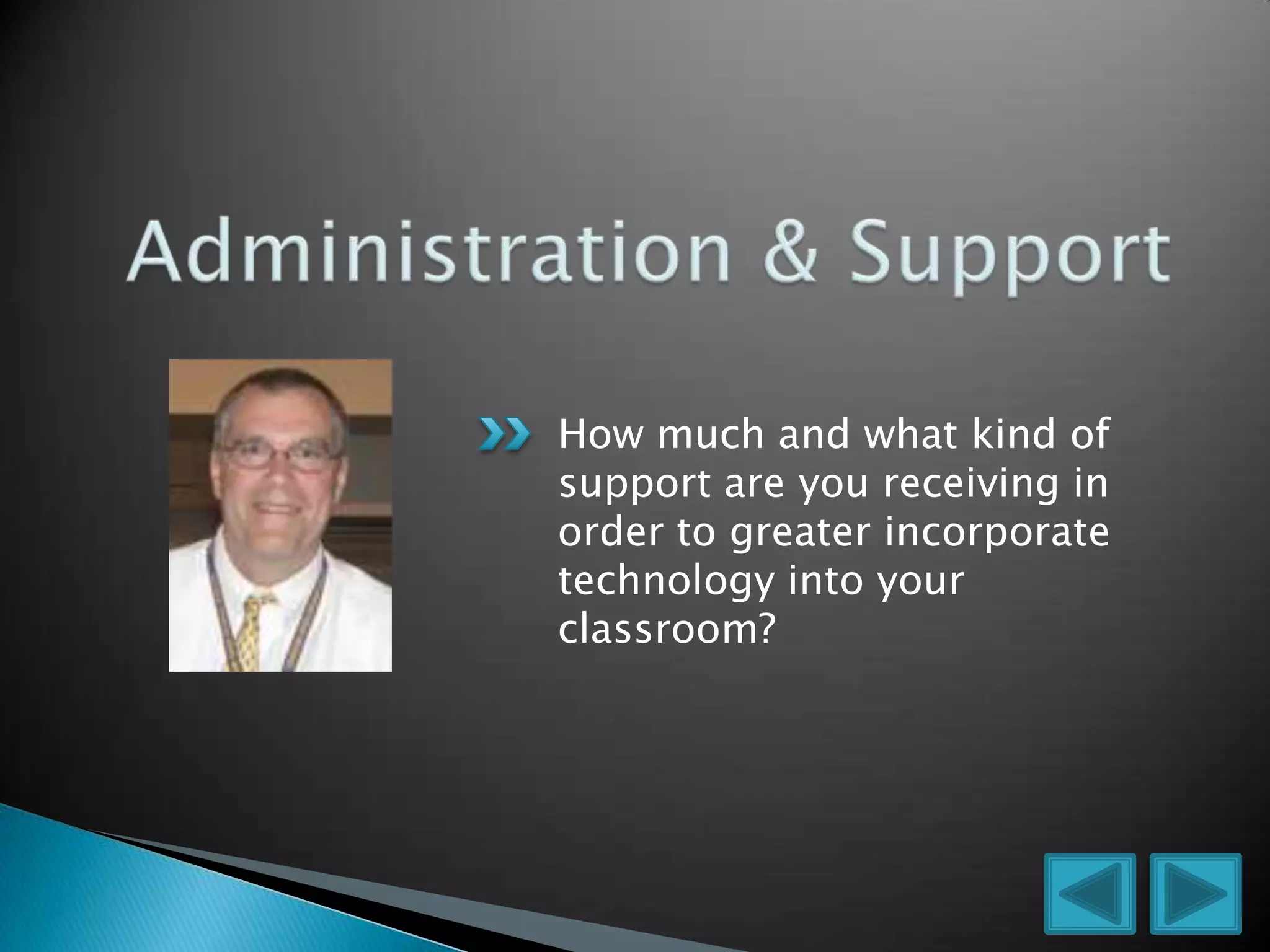 How much and what kind of
support are you receiving in
order to greater incorporate
technology into your
classroom?
 