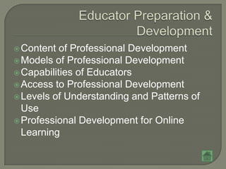  Content  of Professional Development
 Models of Professional Development
 Capabilities of Educators
 Access to Professional Development
 Levels of Understanding and Patterns of
  Use
 Professional Development for Online
  Learning
 