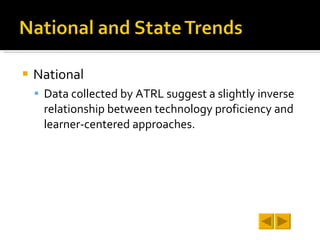 National Data collected by ATRL suggest a slightly inverse relationship between technology proficiency and learner-centered approaches.  