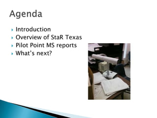 IntroductionOverview of StaR TexasPilot Point MS reportsWhat’s next?Agenda