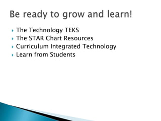 The Technology TEKSThe STAR Chart ResourcesCurriculum Integrated TechnologyLearn from StudentsBe ready to grow and learn!