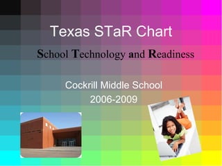 Texas STaR Chart Cockrill Middle School 2006-2009 S chool  T echnology  a nd  R eadiness 