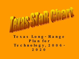 Texas Long- Range Plan for Technology, 2006- 2020 Texas STaR Chart 