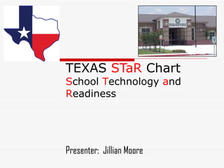 TEXAS  STaR  Chart S chool  T echnology  a nd  R eadiness Presenter:  Jillian Moore 