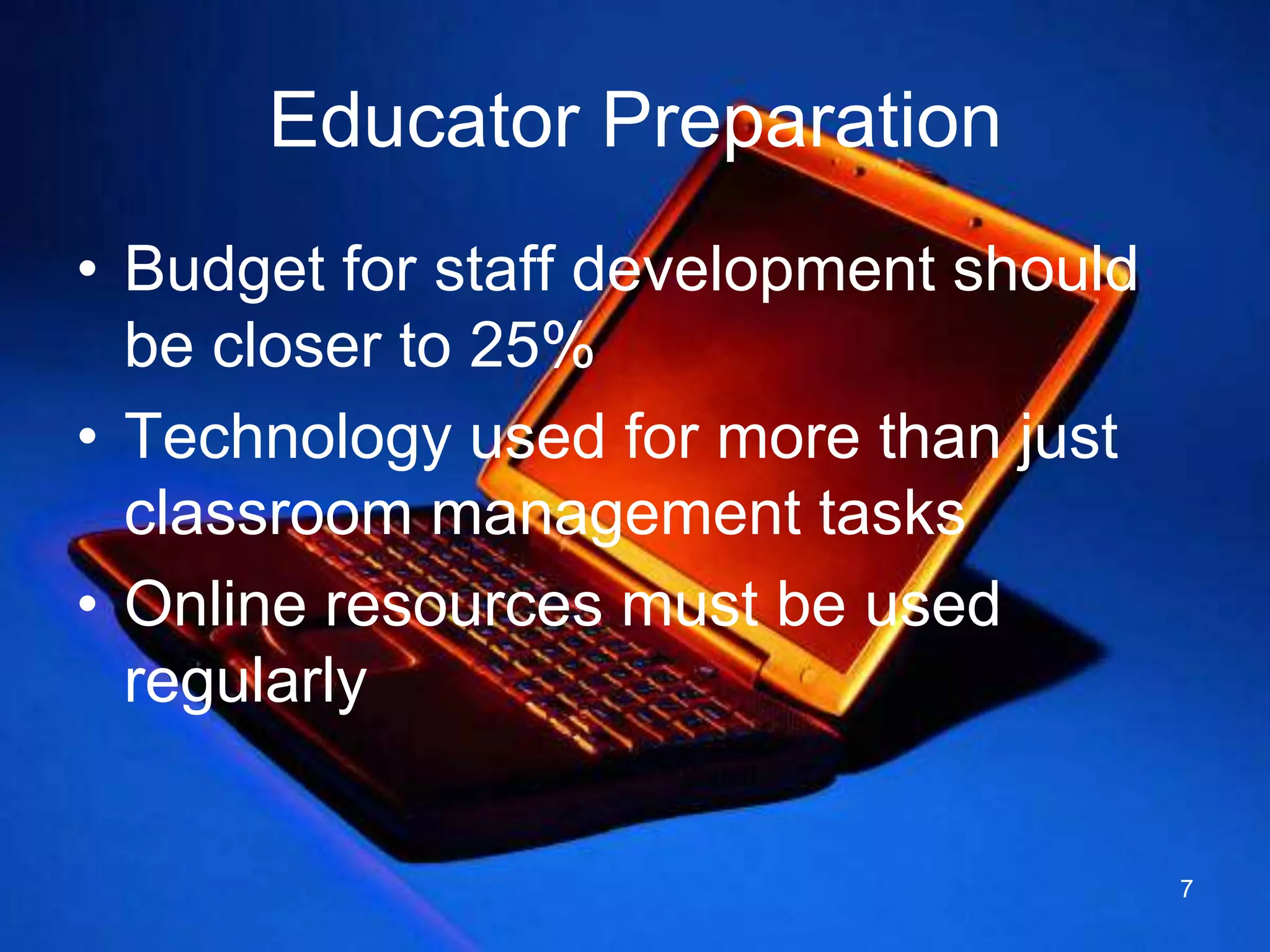 Educator PreparationBudget for staff development should be closer to 25%Technology used for more than just classroom management tasksOnline resources must be used regularly7
