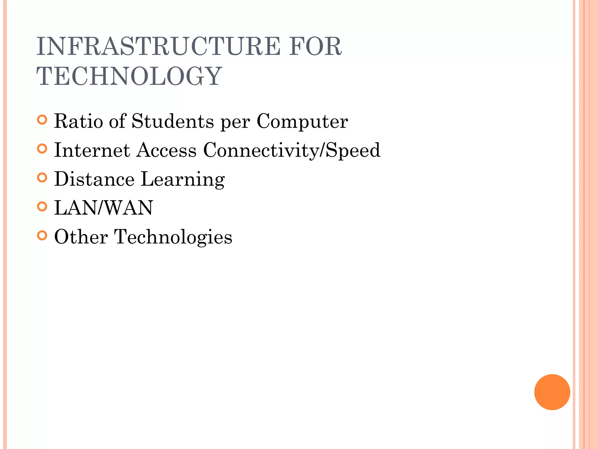 INFRASTRUCTURE FOR TECHNOLOGY Ratio of Students per Computer Internet Access Connectivity/Speed Distance Learning LAN/WAN Other Technologies 