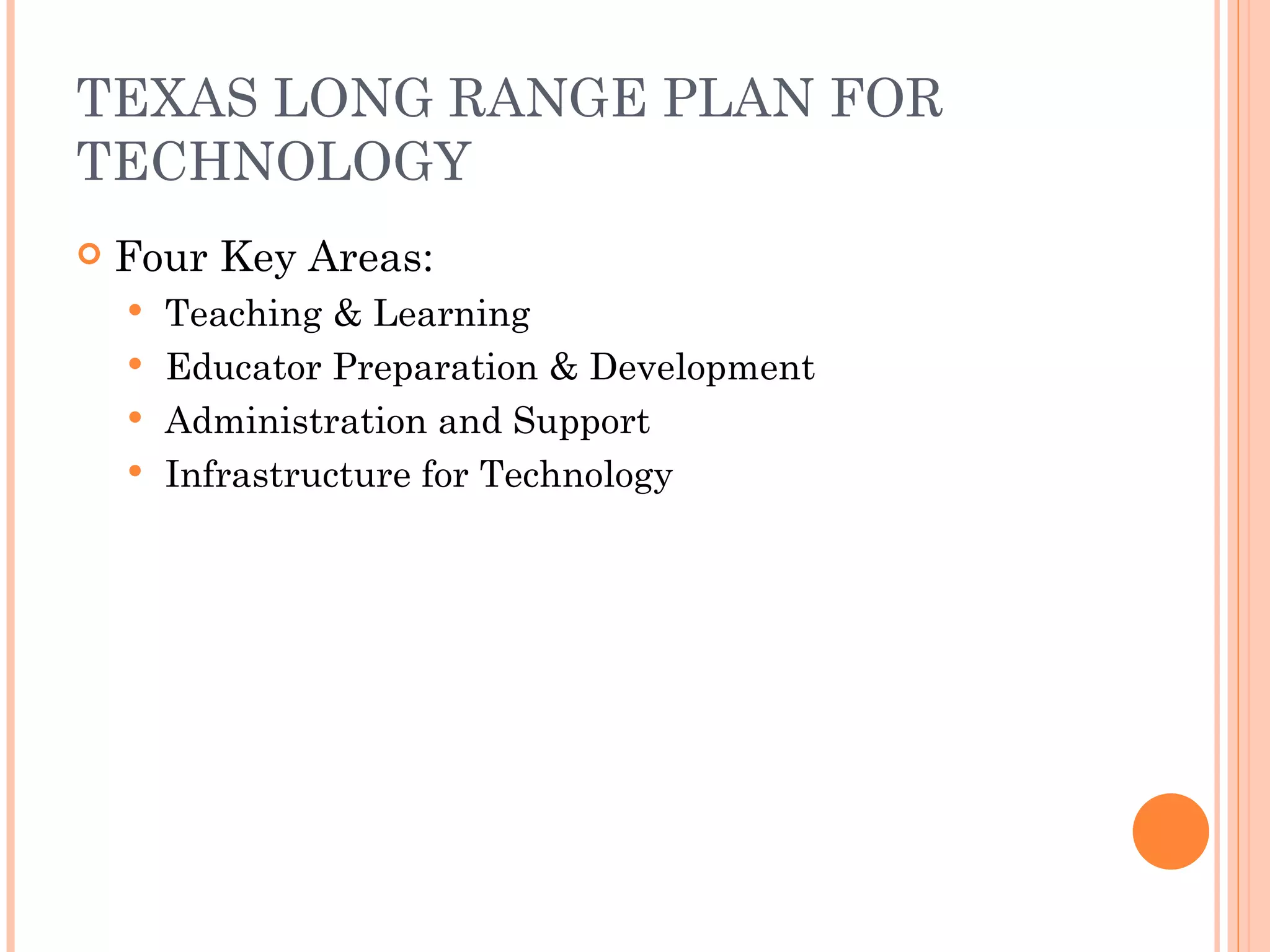 TEXAS LONG RANGE PLAN FOR TECHNOLOGY Four Key Areas: Teaching & Learning Educator Preparation & Development Administration and Support Infrastructure for Technology 