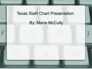 Texas StaR Chart Presentation By: Maria McCully 