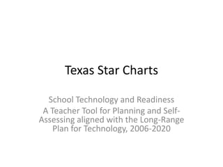 Texas Star Charts School Technology and Readiness  A Teacher Tool for Planning and Self-Assessing aligned with the Long-Range Plan for Technology, 2006-2020 
