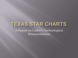 Texas STaR Charts A Report on Lufkin’s Technological Resourcefulness 