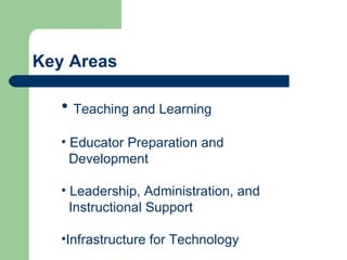 Key Areas Teaching and Learning Educator Preparation and  Development Leadership, Administration, and  Instructional Support Infrastructure for Technology  
