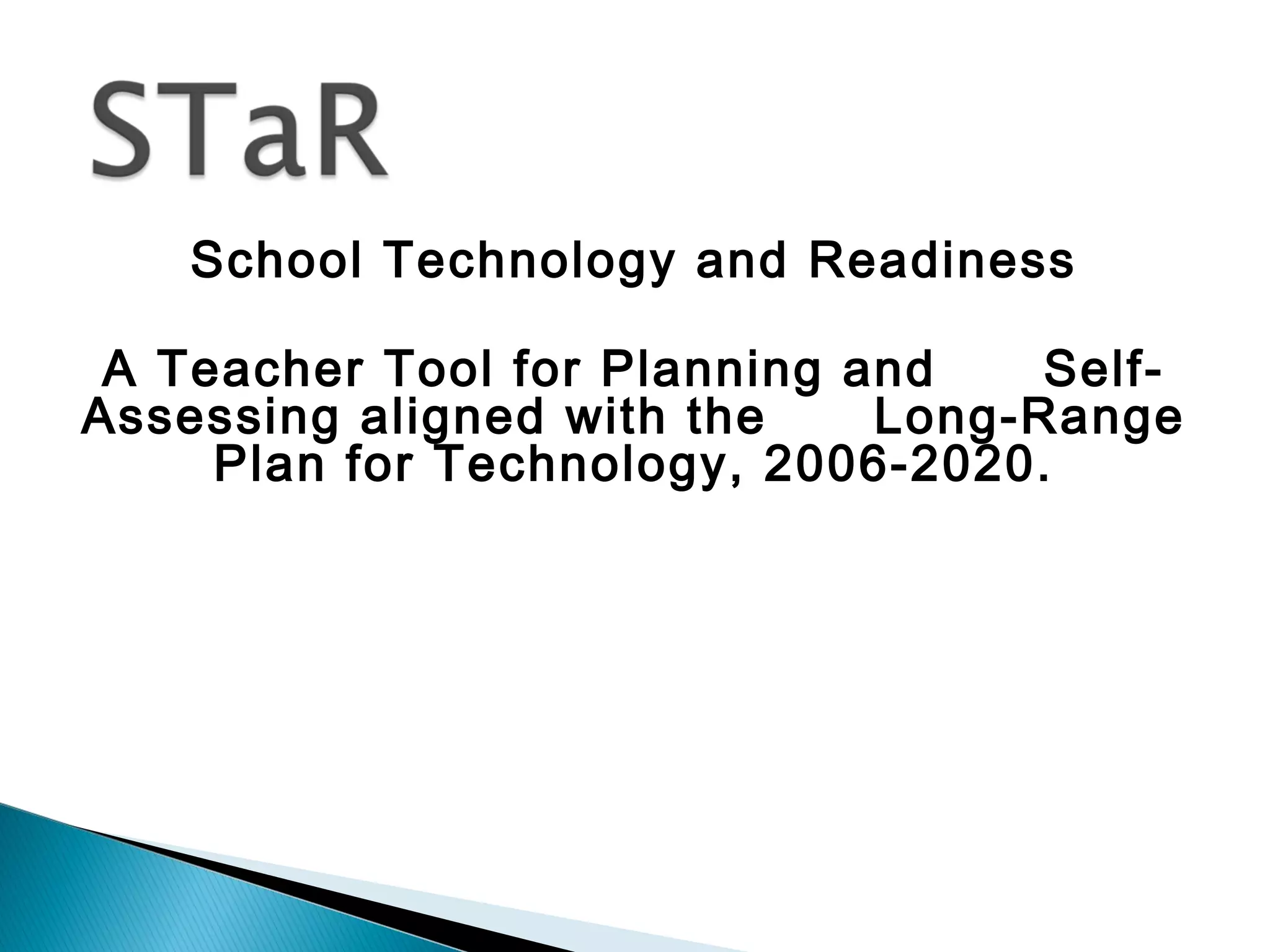 School Technology and Readiness
A Teacher Tool for Planning and Self-
Assessing aligned with the Long-Range
Plan for Technology, 2006-2020.