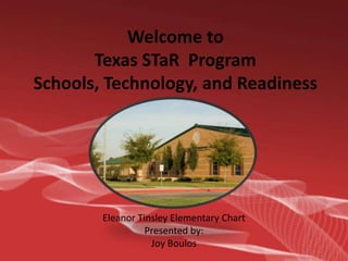 Welcome to Texas STaR  ProgramSchools, Technology, and Readiness Eleanor Tinsley Elementary Chart Presented by: Joy Boulos 
