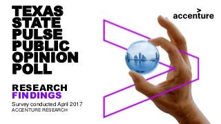 TEXAS
STATE
PULSE
PUBLIC
OPINION
POLL
RESEARCH
FINDINGS
Survey conducted April 2017
ACCENTURE RESEARCH
 
