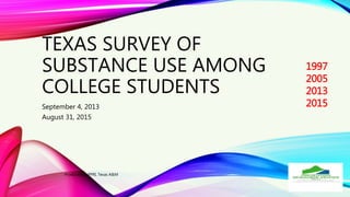 TEXAS SURVEY OF
SUBSTANCE USE AMONG
COLLEGE STUDENTS
September 4, 2013
August 31, 2015
Produced by PPRI, Texas A&M
1997
2005
2013
2015
 