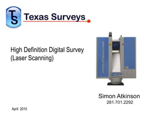 High Definition Digital Survey(Laser Scanning) Simon Atkinson        281.701.2292 April  2010 
