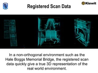 Registered Scan DataIn a non-orthogonal environment such as the Hale Boggs Memorial Bridge, the registered scan data quickly give a true 3D representation of the real world environment.
